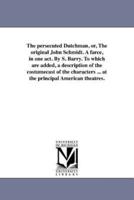 The persecuted Dutchman, or, The original John Schmidt. A farce, in one act. By S. Barry. To which are added, a description of the costumecast of the characters ... at the principal American theatres.