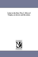 Letter to the Hon. Wm. C. Rives of Virgina, on slavery and the union.
