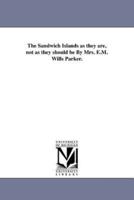 The Sandwich Islands as they are, not as they should be By Mrs. E.M. Wills Parker.