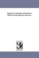 Report of a committee of the Boston Board of trade upon the cotton tax.