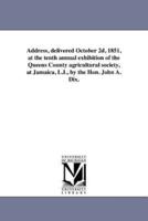 Address, delivered October 2d, 1851, at the tenth annual exhibition of the Queens County agricultural society, at Jamaica, L.I., by the Hon. John A. Dix.