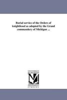 Burial service of the Orders of knighthood as adopted by the Grand commandery of Michigan ...