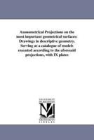 Axonometrical Projections on the most important geometrical surfaces: Drawings in descriptive geometry. Serving as a catalogue of models executed according to the aforesaid projections, with IX plates
