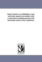 Report relative to establishing a state university, made in accordance with a concurrent resolution passed at the fourteenth session of the Legislature.