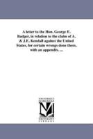 A letter to the Hon. George E. Badger, in relation to the claim of A. & J.E. Kendall against the United States, for certain wrongs done them, with an appendix. ...