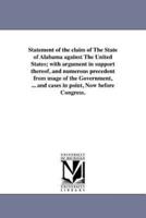 Statement of the claim of The State of Alabama against The United States; with argument in support thereof, and numerous precedent from usage of the Government, ... and cases in point, Now before Congress.