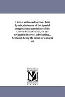 A letter addressed to Hon. John Lynch, chairman of the Special congressional committee of the United States Senate, on the navigation interest: advocating ... Scotland, being the result of a recent visi