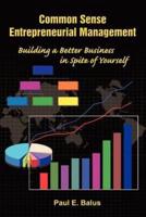Common Sense Entrepreneurial Management:  Building a Better Business in Spite of Yourself