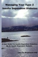 Managing Your Type 2 Insulin Dependent Diabetes:  A user guide for insulin dependent diabetics by an insulin dependent diabetic