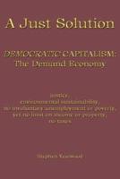 A Just Solution:  DEMOCRATIC CAPITALISM: The Demand Economy