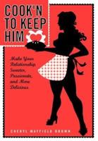 COOK'N TO KEEP HIM:  Make Your Relationship Sweeter, Passionate and More Delicious