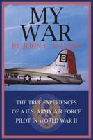 My War: The True Experiences of A U.S. Army Air Force Pilot in World War II