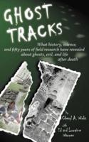 Ghost Tracks:  What history, science, and fifty years of field research have revealed about ghosts, evil, and life after death