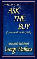 Why Don't You...ASK THE BOY If Jesus Heals the Sick Today:  Jesus Heals Real People