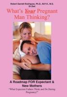 What's Your Pregnant Man Thinking?: A Roadmap for Expectant & New Mothers