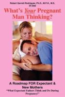 What's Your Pregnant Man Thinking?:  A Roadmap FOR Expectant & New Mothers