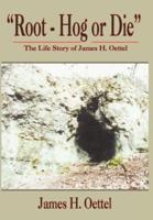 "Root - Hog or Die":  The Life Story of James H. Oettel