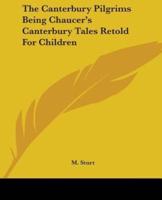 The Canterbury Pilgrims Being Chaucer's Canterbury Tales Retold For Children