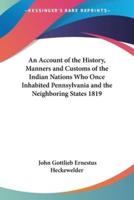 An Account of the History, Manners and Customs of the Indian Nations Who Once Inhabited Pennsylvania and the Neighboring States 1819