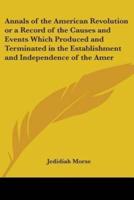Annals of the American Revolution or a Record of the Causes and Events Which Produced and Terminated in the Establishment and Independence of the Amer