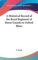 A Historical Record of the Royal Regiment of Horse Guards or Oxford Blues