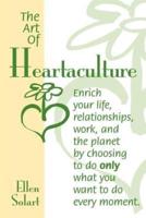 The Art of Heartaculture:  Enrich your life, relatoinships, work, and the Planet by choosing to do only what you want to do every moment