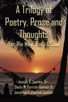 A Trilogy of Poetry, Prose and Thoughts:  For The Mind, Body & Soul