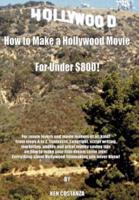 How to Make a Hollywood Movie for Under $800!: For Movie Lovers and Movie Makers of All Kind! from Steps A to Z. Contracts, Copyright, Script Writing,