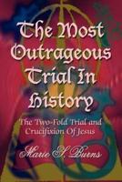 The Most Outrageous Trial In History:  The Two-Fold Trial and Crucifixion Of Jesus