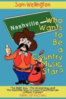 Who Wants to Be a Country Music Star?: The Right Way-The Wrong Way and the Nashville Way to Launch and Maintain a Music Career!