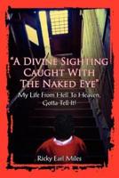 "A Divine Sighting Caught With The Naked Eye":  My Life From Hell To Heaven, Gotta Tell It!