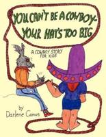 You Can't Be A Cowboy - Your Hat's Too Big:  A Cowboy Story For Kids