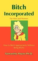 Bitch Incorporated:  How to Bitch Appropriately Without Being Bitchy