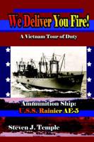 We Deliver You Fire!:  A Vietnam Combat Tour - Ammunition Ship U.S.S. Rainier AE-5
