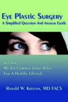 Eye Plastic Surgery A Simplified Question And Answer Guide: Including My Ten Common Sense Rules For A Healthy Lifestyle