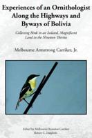 Experiences of an Ornithologist Along the Highways and Byways of Bolivia: Collecting Birds in an Isolated, Magnificent Land in the Nineteen Thirties