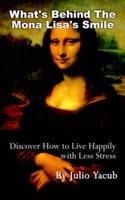 What's Behind The Mona Lisa's Smile: Discover How to Live Happily with Less Stress