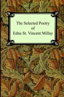 The Selected Poetry of Edna St. Vincent Millay (Renascence and Other Poems, A Few Figs From Thistles, Second April, and The Ballad of the Harp-Weaver)