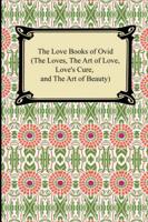 The Love Books of Ovid (The Loves, the Art of Love, Love's Cure, and the Art of Beauty)