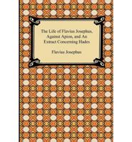 Life of Flavius Josephus, Against Apion, and an Extract Concerning Hades