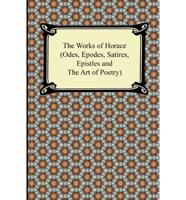 Works of Horace (Odes, Epodes, Satires, Epistles and the Art of Poetry)