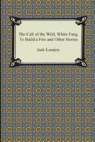 The Call of the Wild, White Fang, to Build a Fire and Other Stories