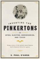 Inventing the Pinkertons; or, Spies, Sleuths, Mercenaries, and Thugs