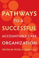 Pathways to a Successful Accountable Care Organization / Edited by Peter A. Gross
