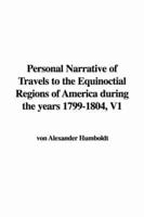 Personal Narrative of Travels to the Equinoctial Regions of America During the Years 1799-1804, V1