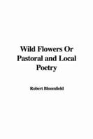 Wild Flowers Or Pastoral and Local Poetry