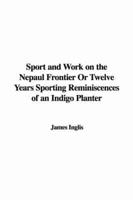 Sport and Work on the Nepaul Frontier Or Twelve Years Sporting Reminiscences of an Indigo Planter