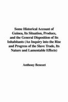 Some Historical Account of Guinea, Its Situation, Produce, and the General Disposition of Its Inhabitants (An Inquiry Into the Rise and Progress of the Slave Trade, Its Nature and Lamentable Effects)
