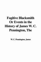 The Fugitive Blacksmith Or Events in the History of James W. C. Pennington