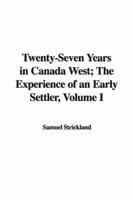 Twenty-Seven Years in Canada West; The Experience of an Early Settler, Volume I